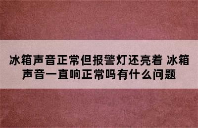 冰箱声音正常但报警灯还亮着 冰箱声音一直响正常吗有什么问题